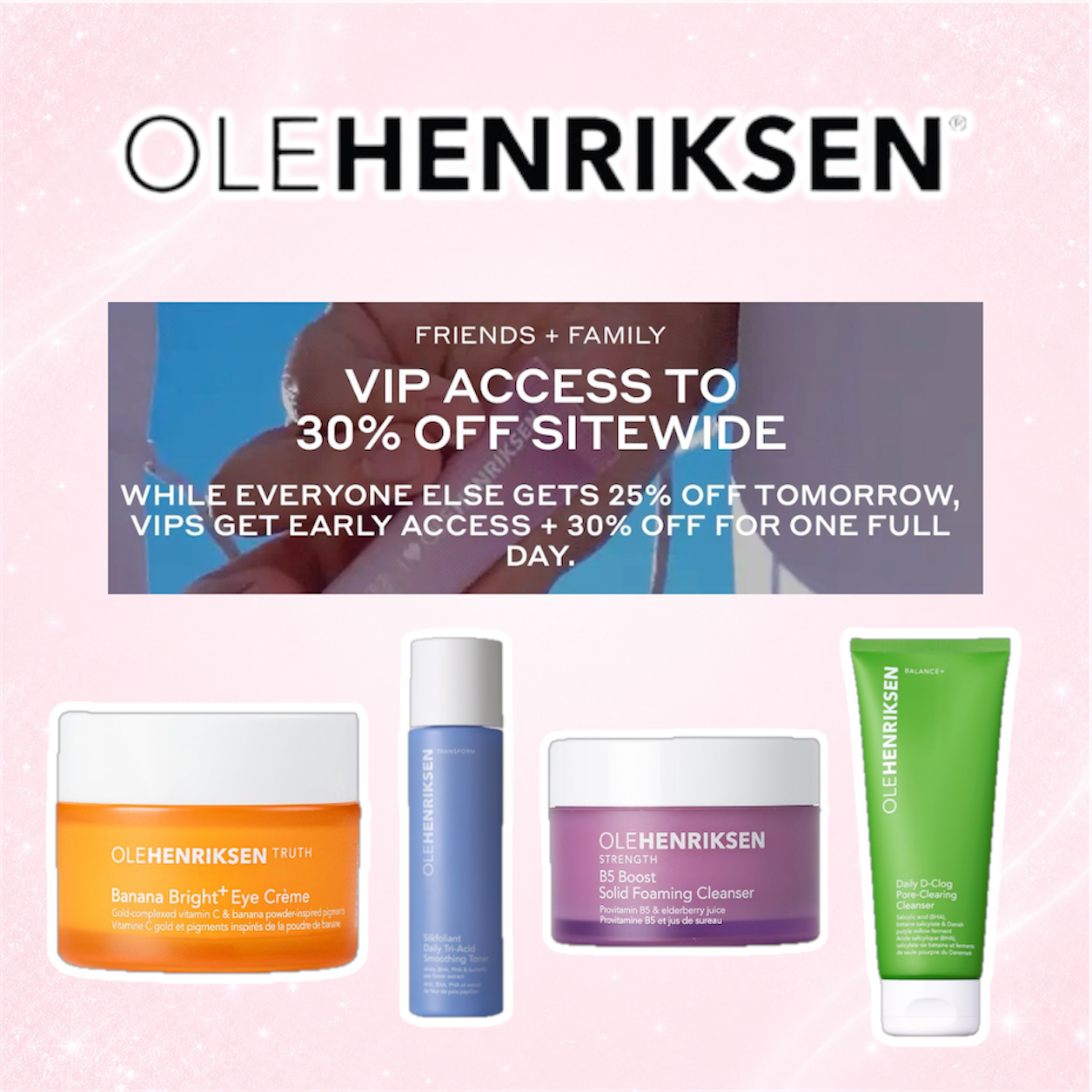 OLEHENRIKSEN 30% Friends + Family Sale 1 OLEHENRIKSEN 30% Friends + Family Sale